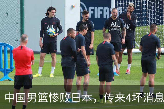 中国男篮惨败日本，传来4坏消息1好消息，防守崩盘 郭士强或下课